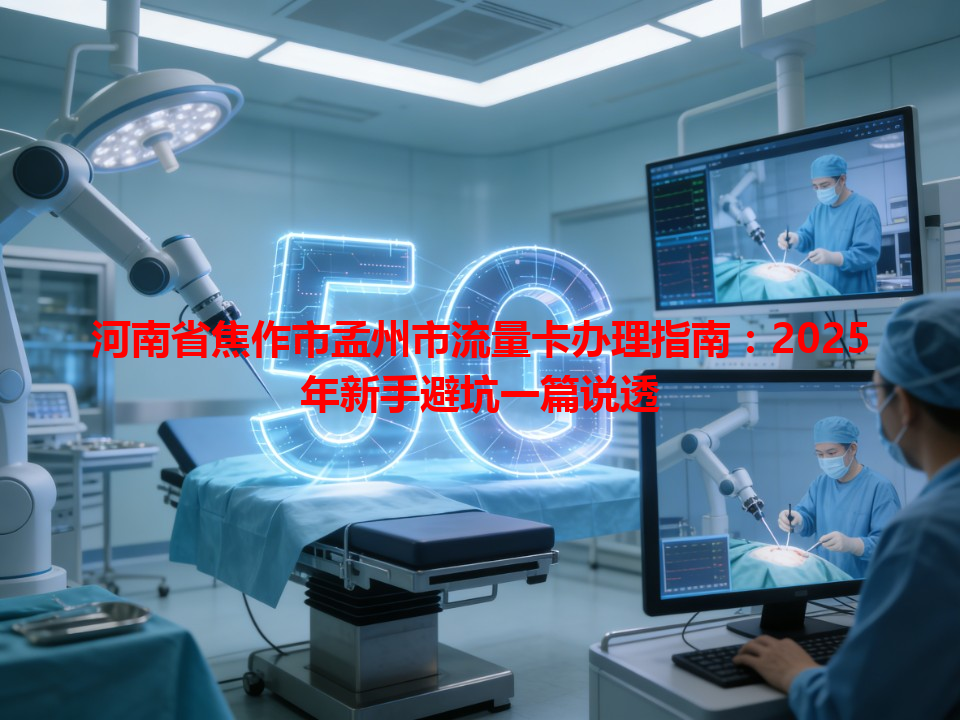 河南省焦作市孟州市流量卡办理指南：2025年新手避坑一篇说透
