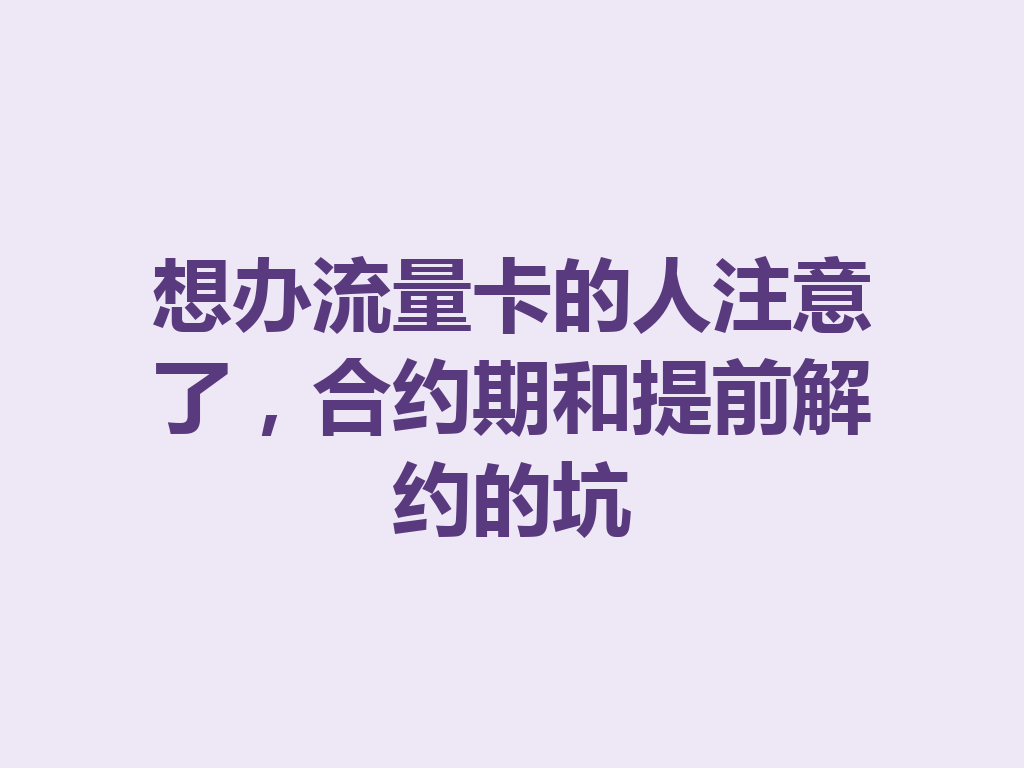 想办流量卡的人注意了，合约期和提前解约的坑