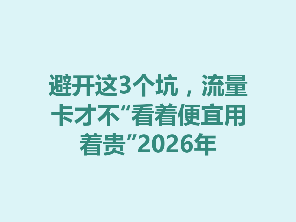 避开这3个坑，流量卡才不“看着便宜用着贵”2026年
