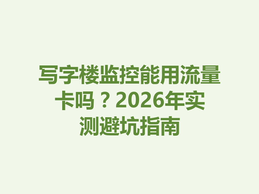写字楼监控能用流量卡吗？2026年实测避坑指南