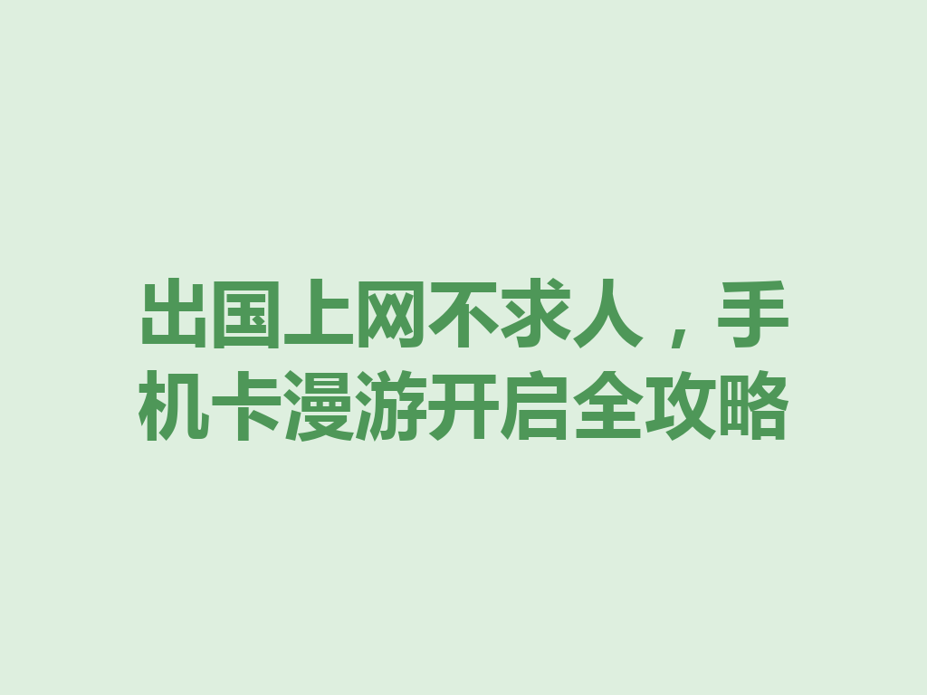 出国上网不求人，手机卡漫游开启全攻略