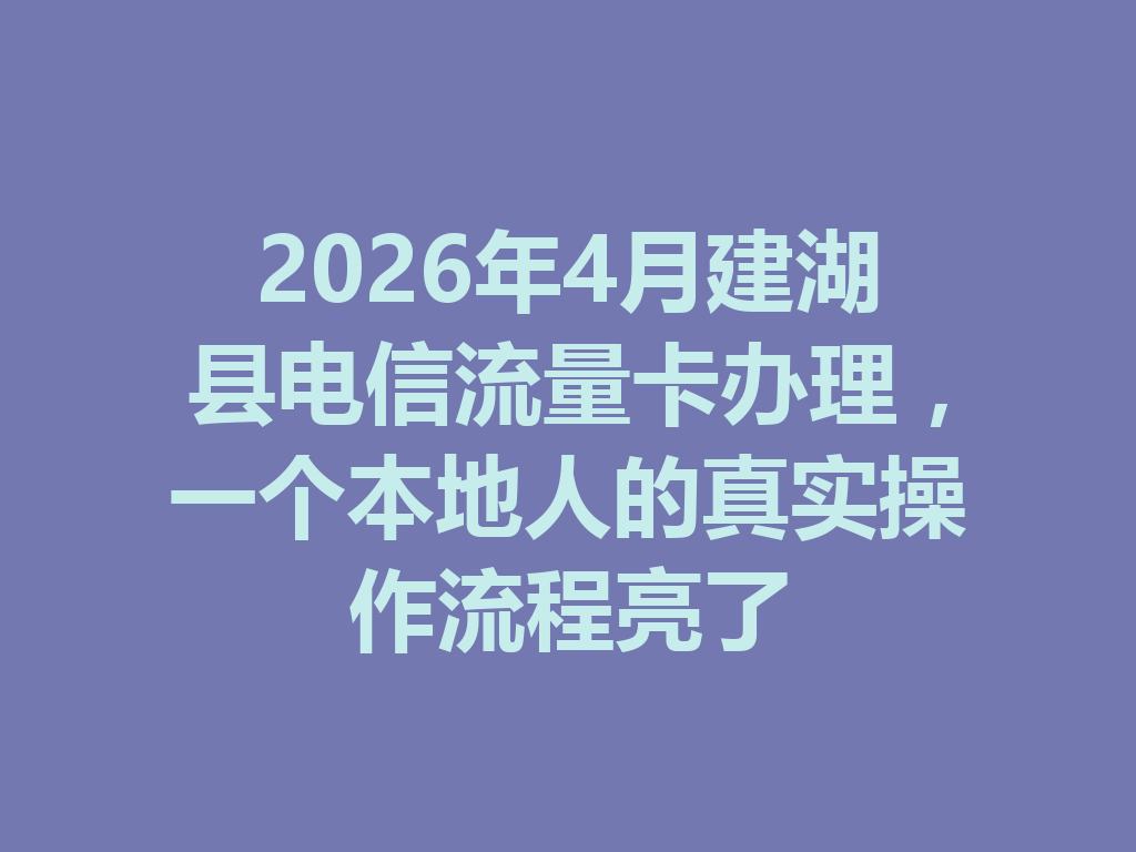 2026年4月建湖县电信流量卡办理，一个本地人的真实操作流程亮了