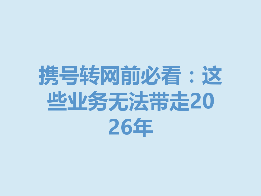 携号转网前必看:这些业务无法带走2026年