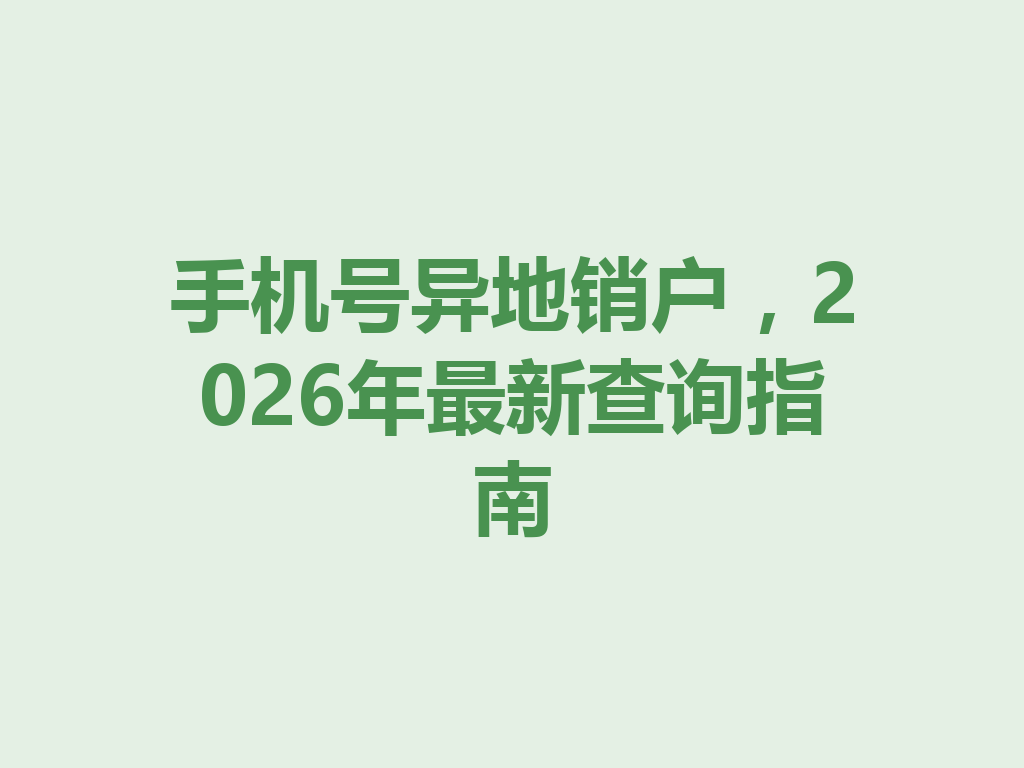 手机号异地销户，2026年最新查询指南