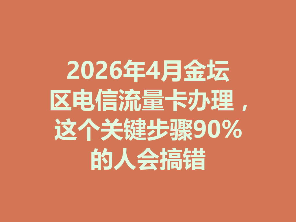 2026年4月金坛区电信流量卡办理，这个关键步骤90%的人会搞错
