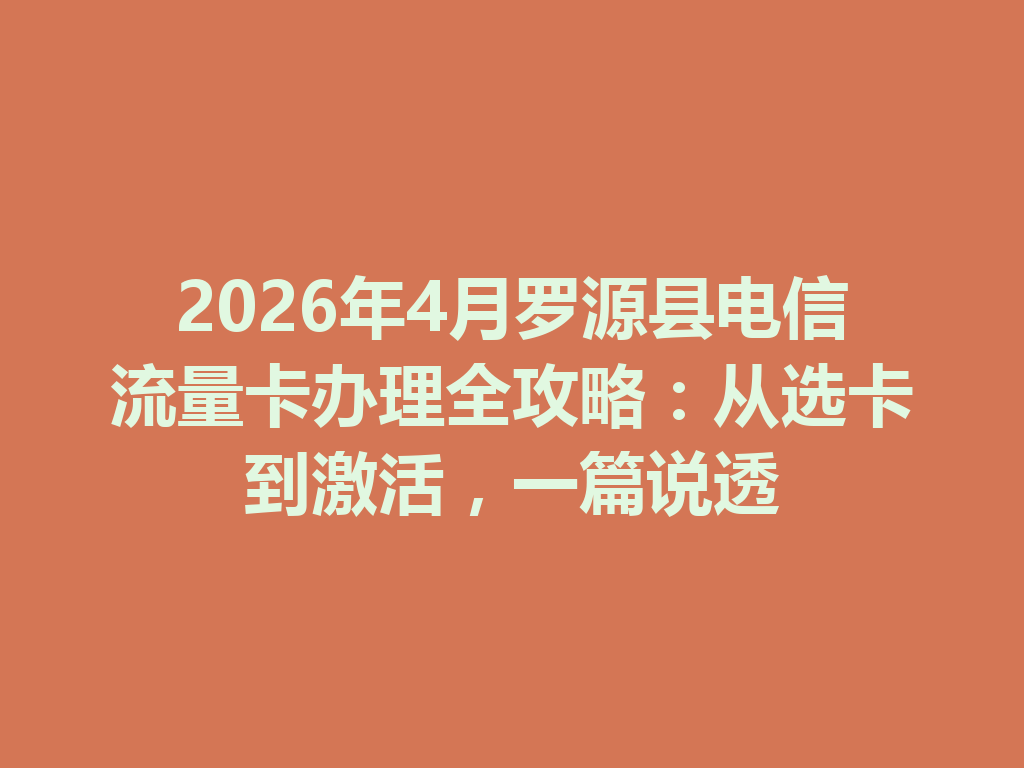 2026年4月罗源县电信流量卡办理全攻略：从选卡到激活，一篇说透