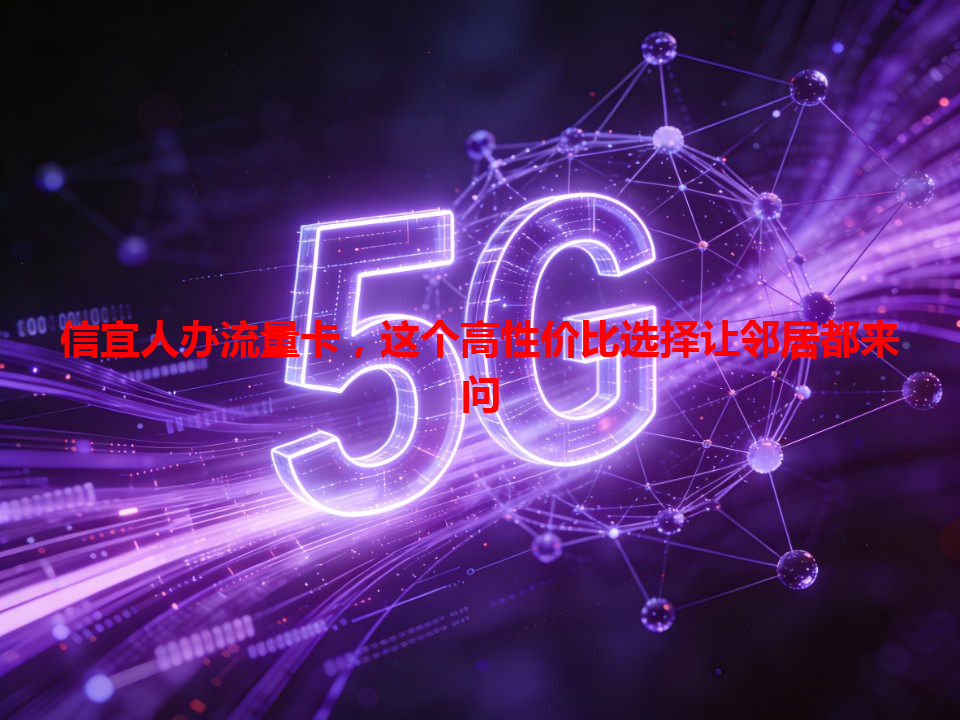 信宜人办流量卡，这个高性价比选择让邻居都来问