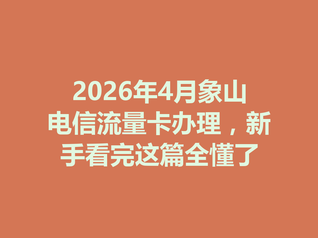 2026年4月象山电信流量卡办理，新手看完这篇全懂了