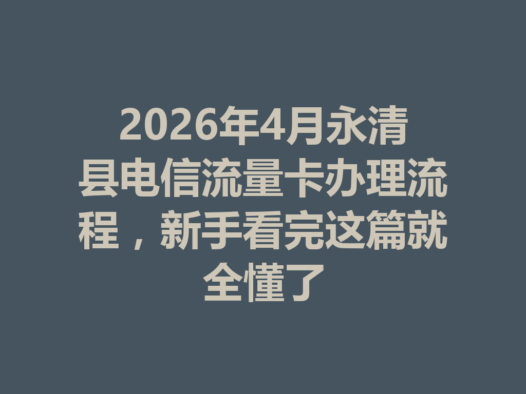 2026年4月永清县电信流量卡办理流程，新手看完这篇就全懂了