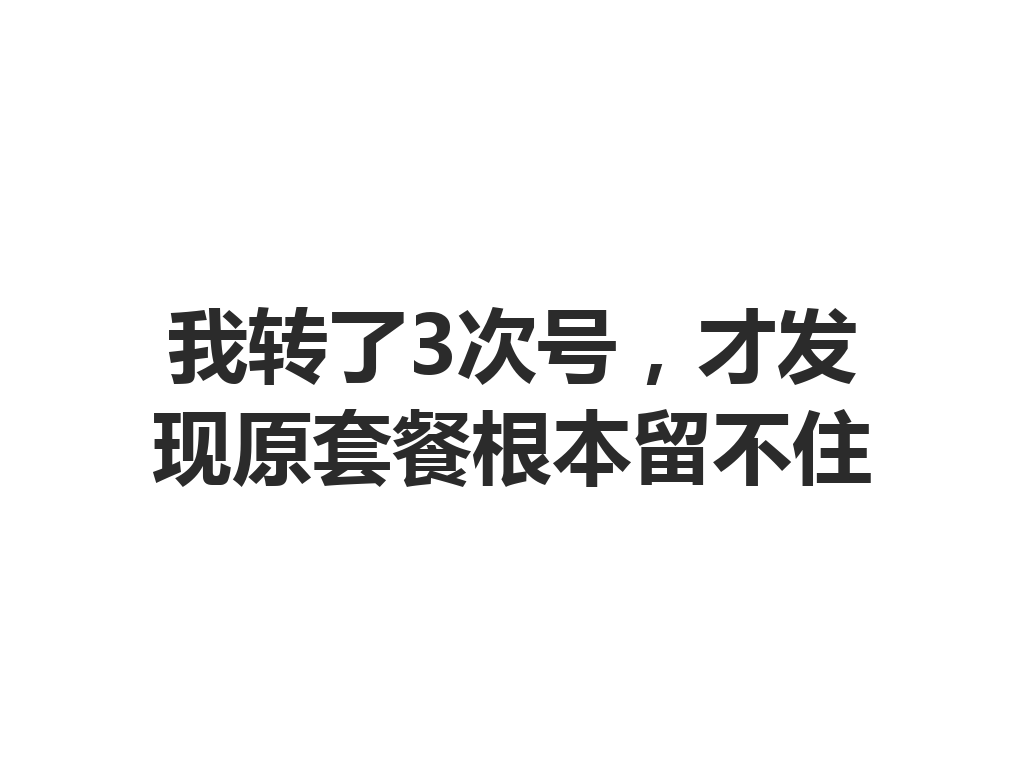 我转了3次号，才发现原套餐根本留不住