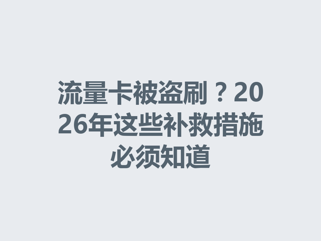 流量卡被盗刷？2026年这些补救措施必须知道