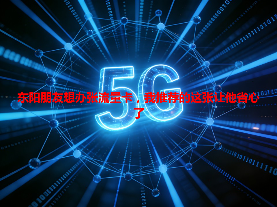 东阳朋友想办张流量卡，我推荐的这张让他省心了
