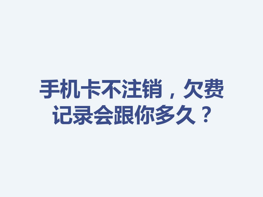 手机卡不注销，欠费记录会跟你多久？
