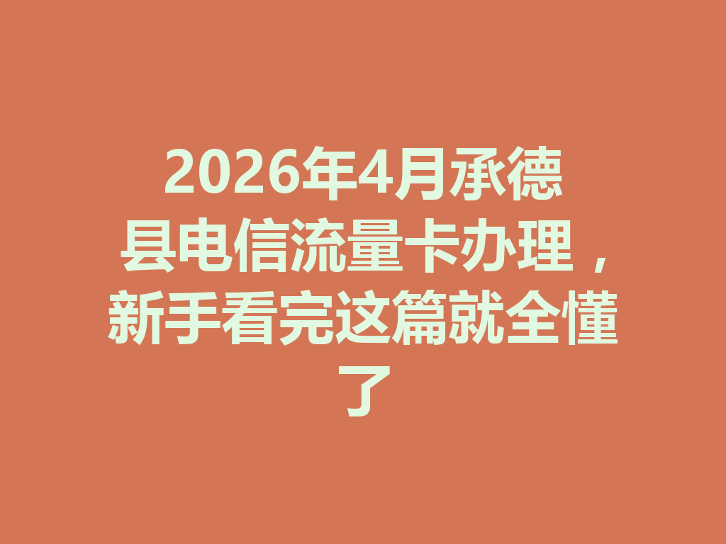 2026年4月承德县电信流量卡办理，新手看完这篇就全懂了