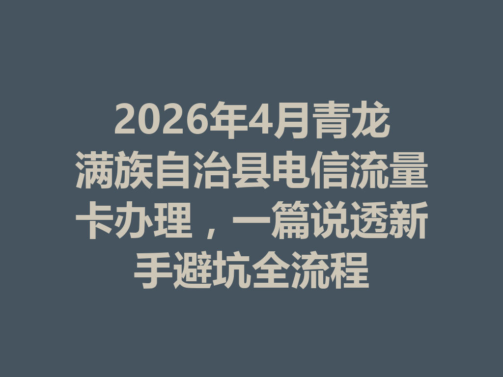 2026年4月青龙满族自治县电信流量卡办理，一篇说透新手避坑全流程