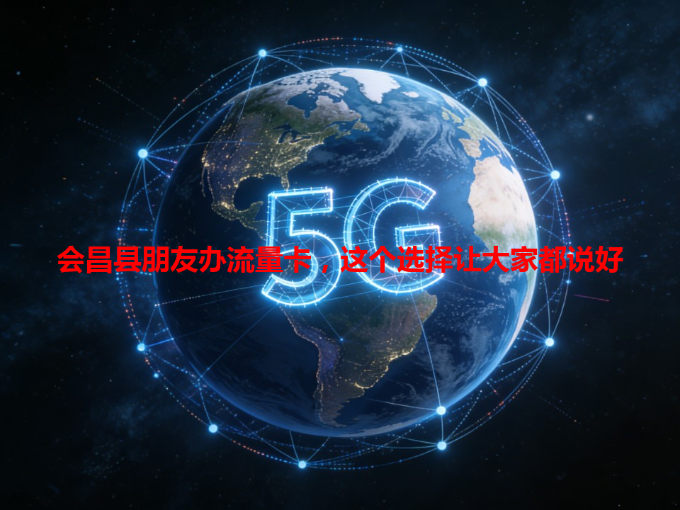 会昌县朋友办流量卡，这个选择让大家都说好