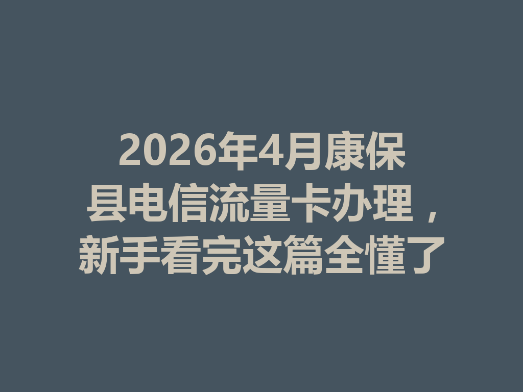 2026年4月康保县电信流量卡办理，新手看完这篇全懂了
