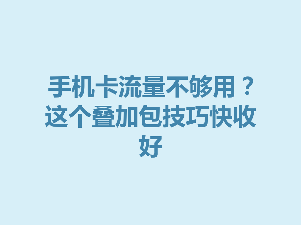手机卡流量不够用？这个叠加包技巧快收好