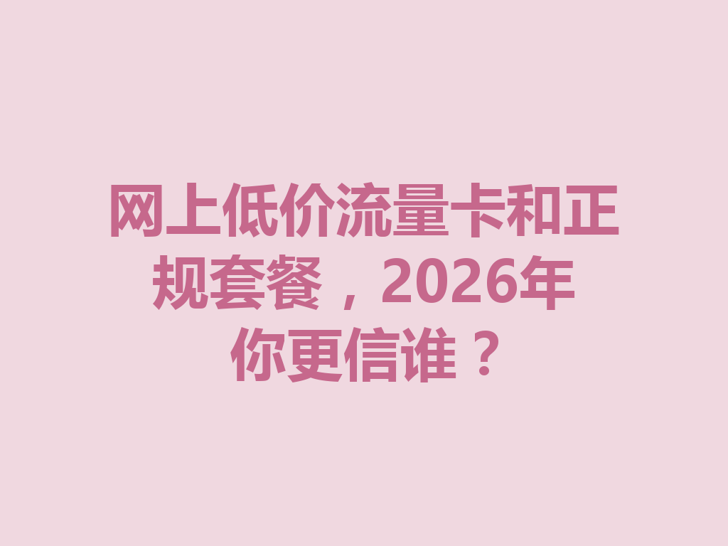 网上低价流量卡和正规套餐，2026年你更信谁？