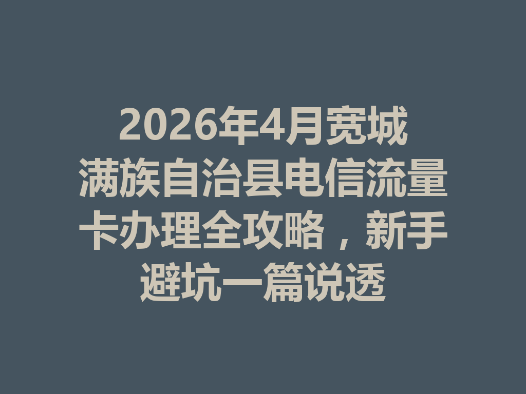2026年4月宽城满族自治县电信流量卡办理全攻略，新手避坑一篇说透