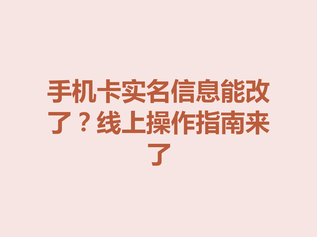 手机卡实名信息能改了？线上操作指南来了