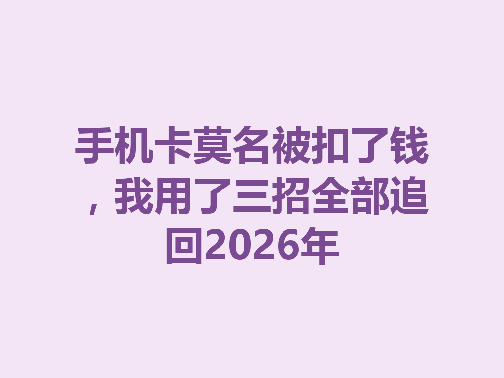 手机卡莫名被扣了钱，我用了三招全部追回2026年