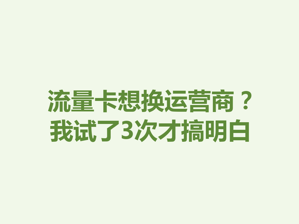 流量卡想换运营商？我试了3次才搞明白