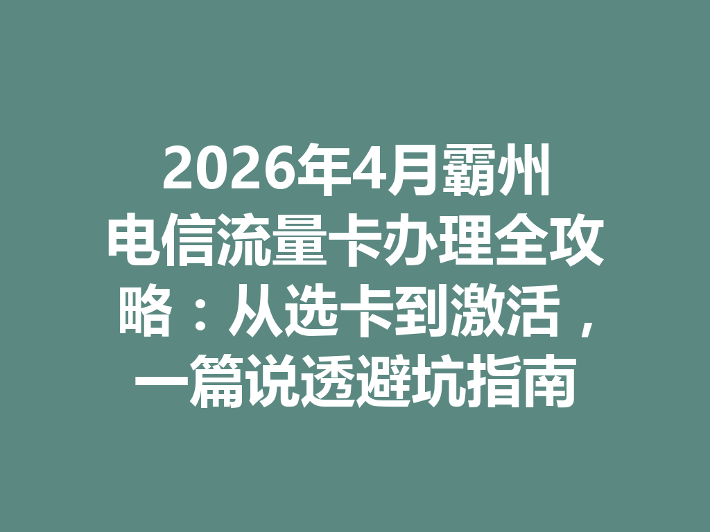 2026年4月霸州电信流量卡办理全攻略：从选卡到激活，一篇说透避坑指南