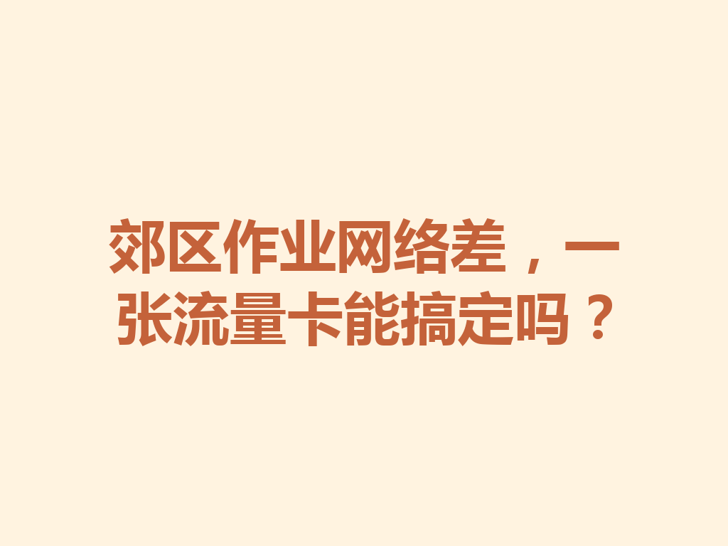 郊区作业网络差，一张流量卡能搞定吗？