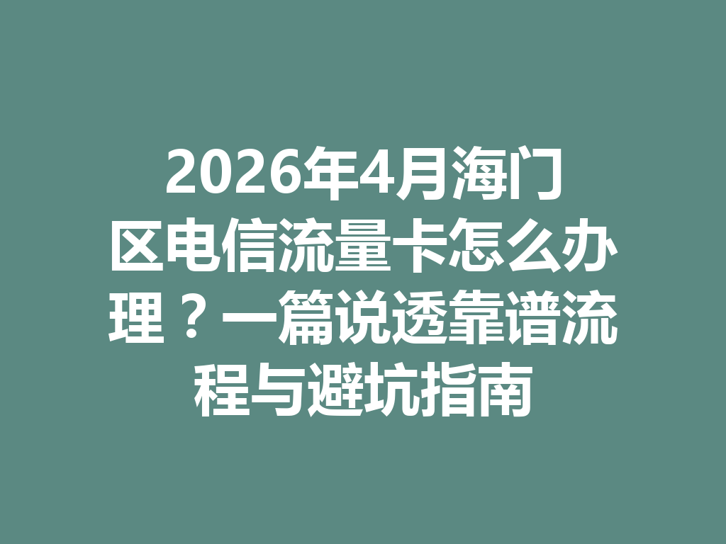 2026年4月海门区电信流量卡怎么办理？一篇说透靠谱流程与避坑指南