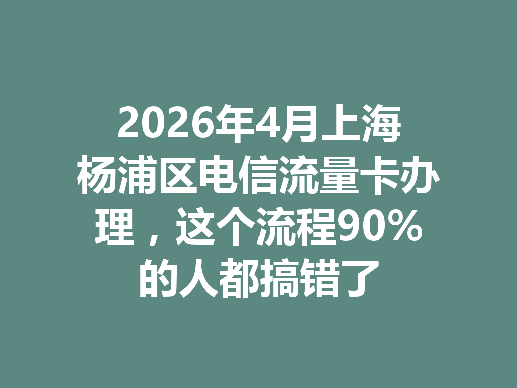 2026年4月上海杨浦区电信流量卡办理，这个流程90%的人都搞错了