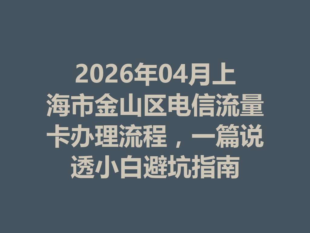 2026年04月上海市金山区电信流量卡办理流程，一篇说透小白避坑指南
