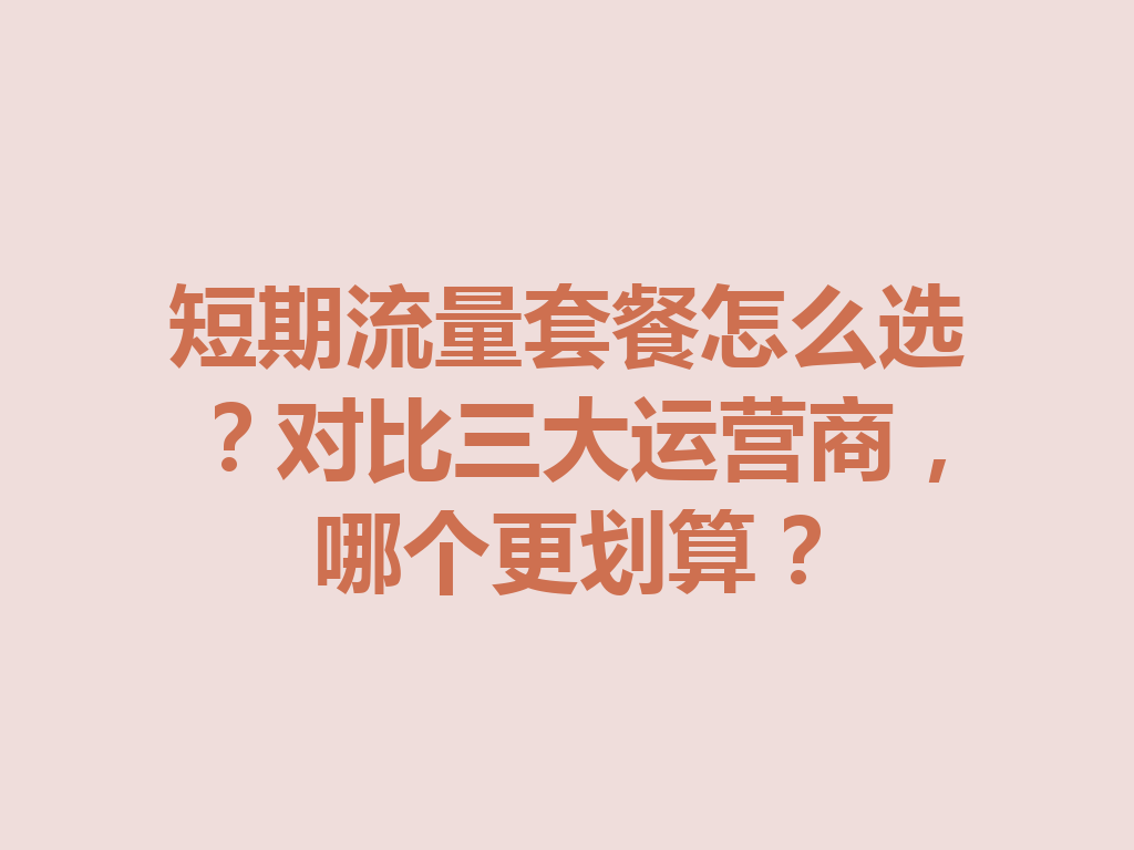 短期流量套餐怎么选？对比三大运营商，哪个更划算？