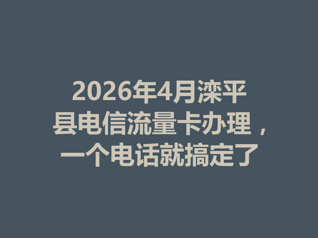2026年4月滦平县电信流量卡办理，一个电话就搞定了