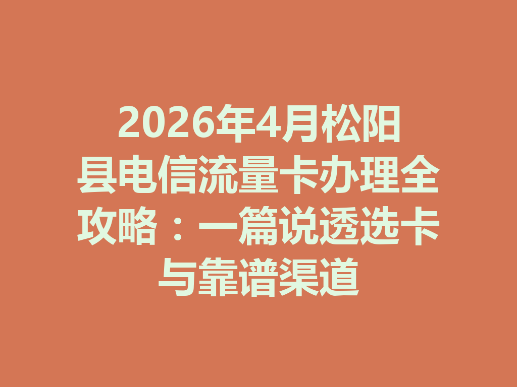 2026年4月松阳县电信流量卡办理全攻略：一篇说透选卡与靠谱渠道