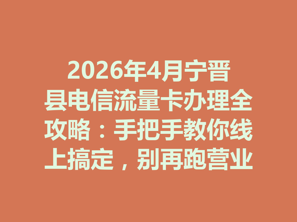 2026年4月宁晋县电信流量卡办理全攻略：手把手教你线上搞定，别再跑营业厅了