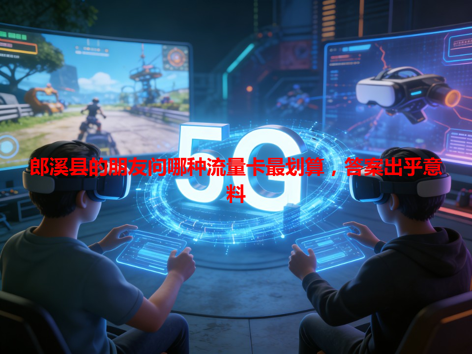 郎溪县的朋友问哪种流量卡最划算，答案出乎意料