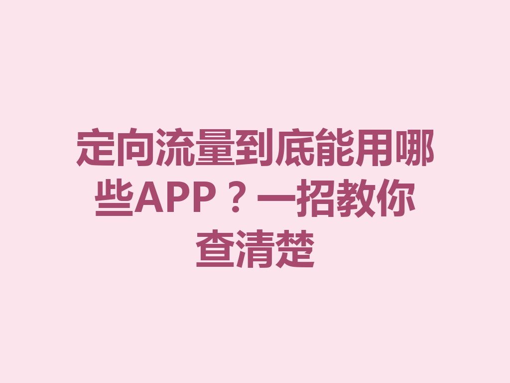 定向流量到底能用哪些APP？一招教你查清楚