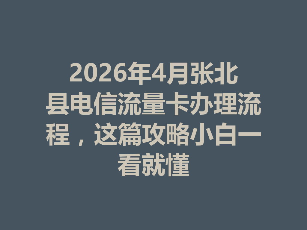 2026年4月张北县电信流量卡办理流程，这篇攻略小白一看就懂
