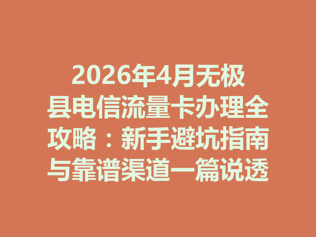 2026年4月无极县电信流量卡办理全攻略：新手避坑指南与靠谱渠道一篇说透