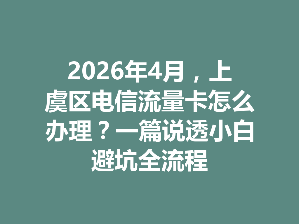 2026年4月，上虞区电信流量卡怎么办理？一篇说透小白避坑全流程