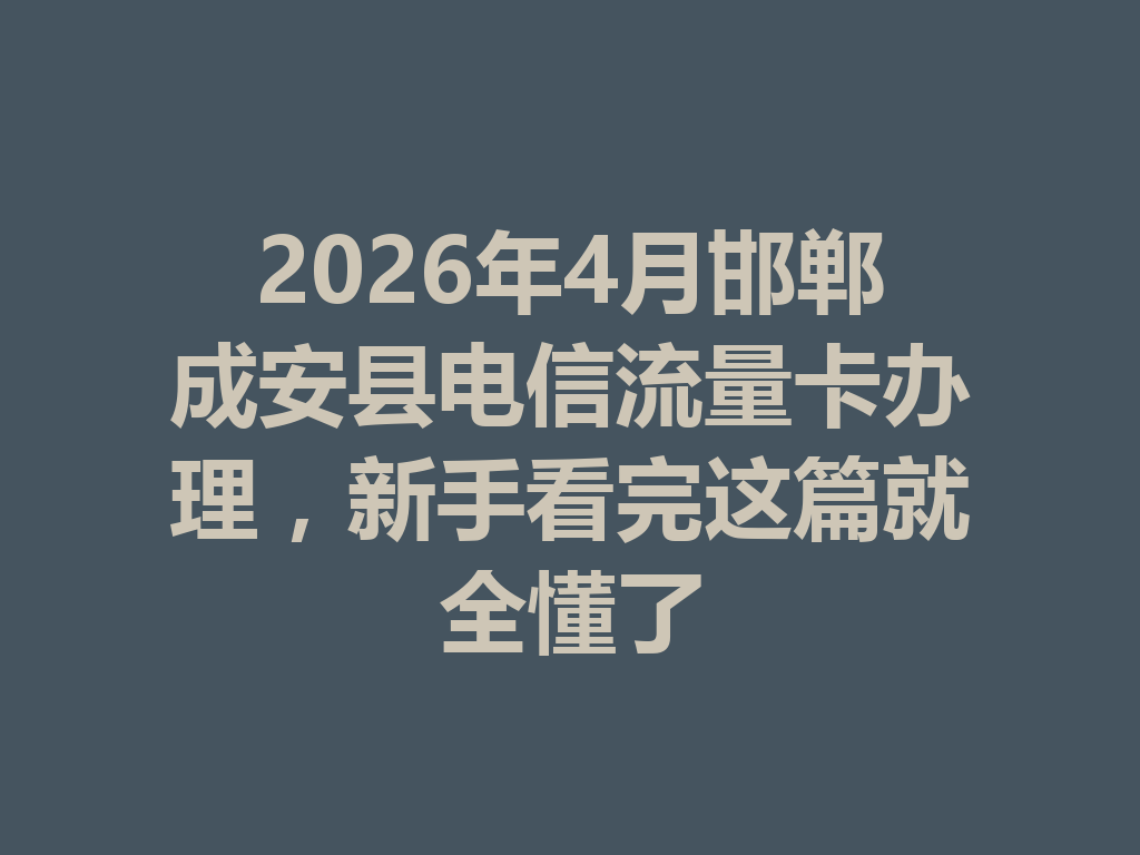 2026年4月邯郸成安县电信流量卡办理，新手看完这篇就全懂了