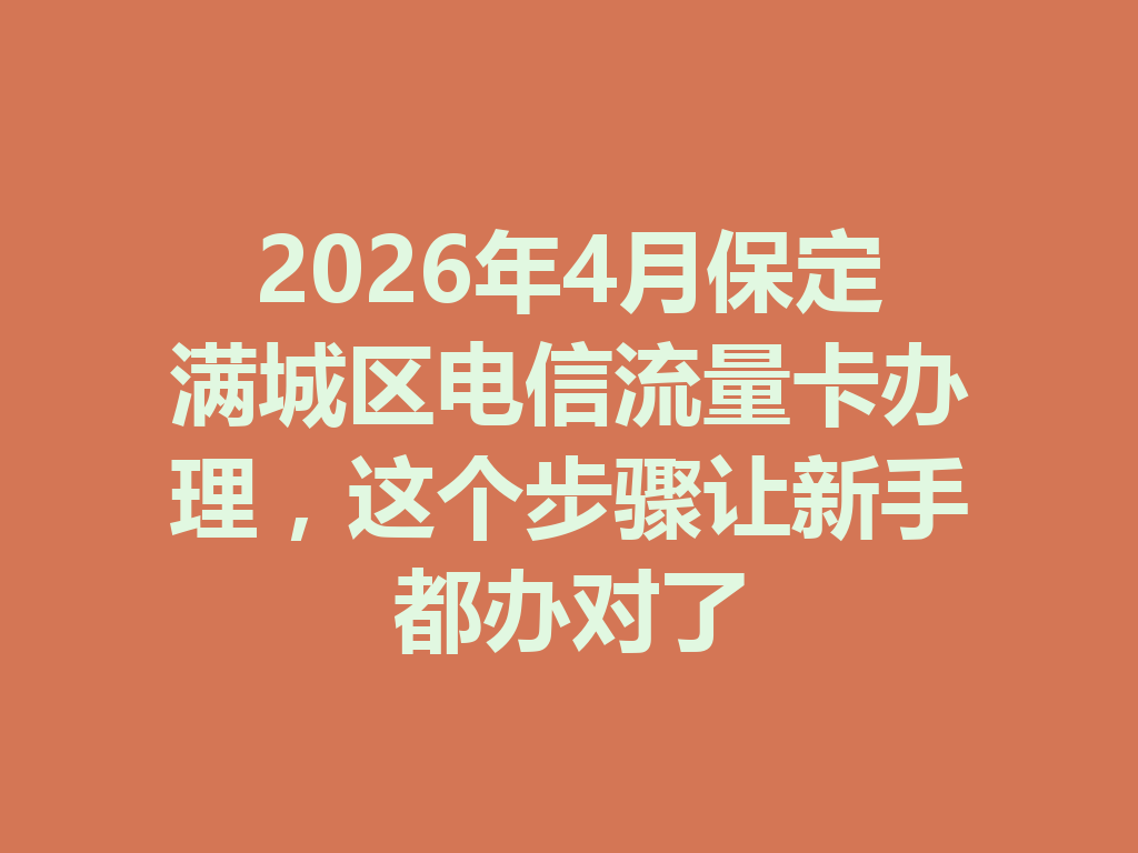 2026年4月保定满城区电信流量卡办理，这个步骤让新手都办对了