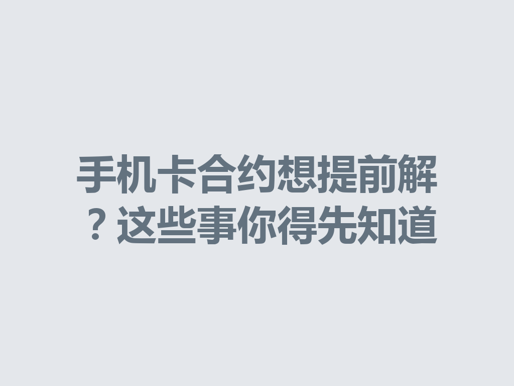手机卡合约想提前解？这些事你得先知道