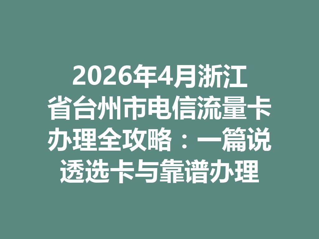 2026年4月浙江省台州市电信流量卡办理全攻略：一篇说透选卡与靠谱办理