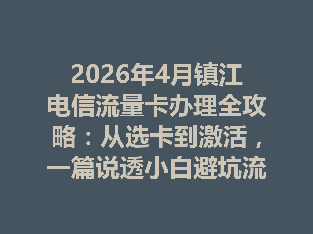 2026年4月镇江电信流量卡办理全攻略：从选卡到激活，一篇说透小白避坑流程