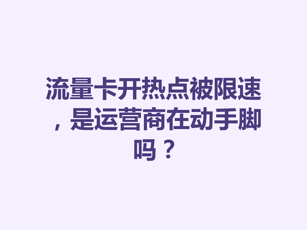 流量卡开热点被限速，是运营商在动手脚吗？