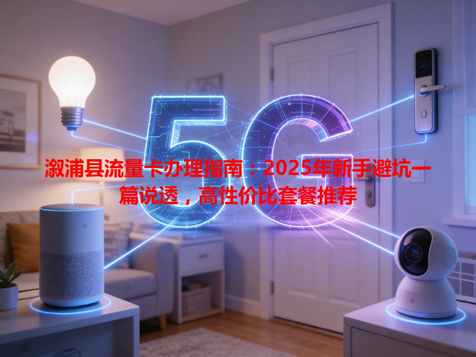 溆浦县流量卡办理指南：2025年新手避坑一篇说透，高性价比套餐推荐