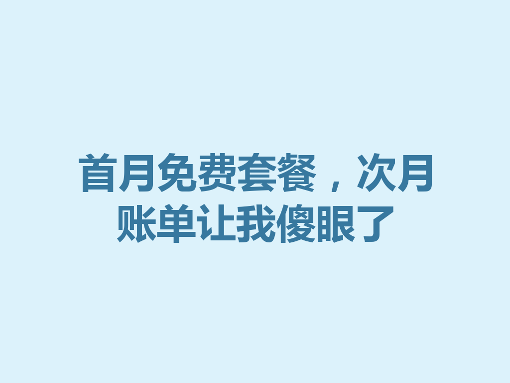 首月免费套餐，次月账单让我傻眼了