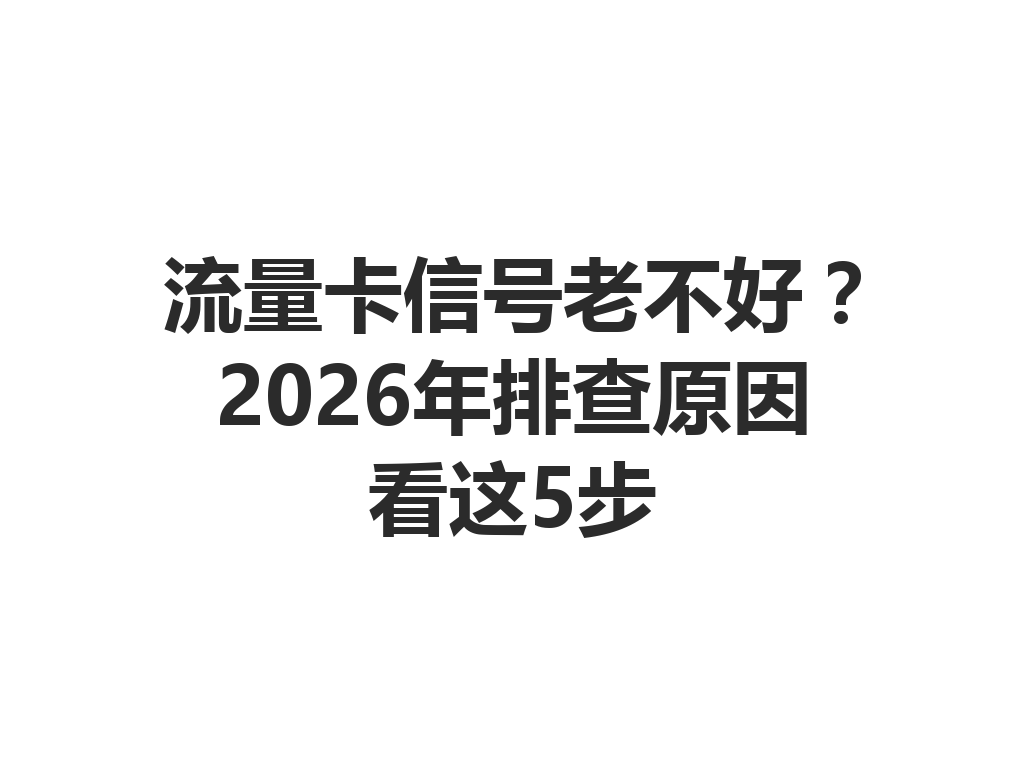流量卡信号老不好？2026年排查原因看这5步